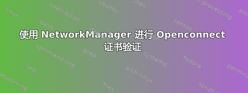 使用 NetworkManager 进行 Openconnect 证书验证