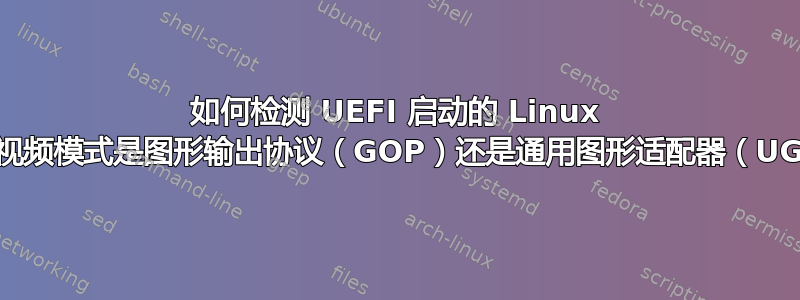 如何检测 UEFI 启动的 Linux 机器的视频模式是图形输出协议（GOP）还是通用图形适配器（UGA）？