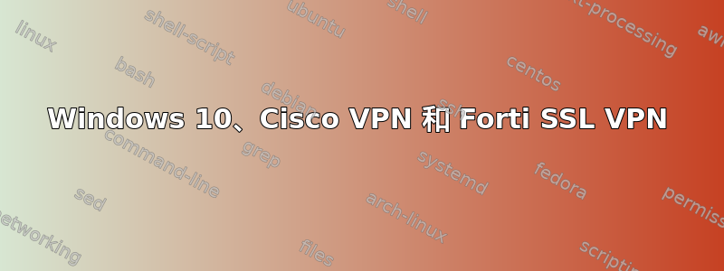 Windows 10、Cisco VPN 和 Forti SSL VPN