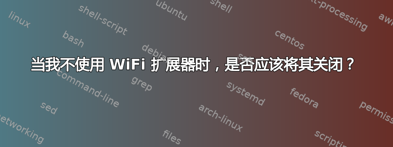 当我不使用 WiFi 扩展器时，是否应该将其关闭？