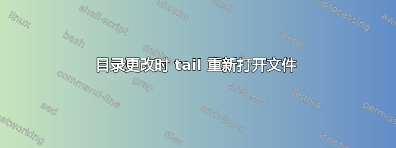 目录更改时 tail 重新打开文件