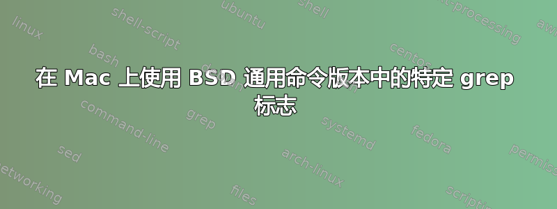 在 Mac 上使用 BSD 通用命令版本中的特定 grep 标志