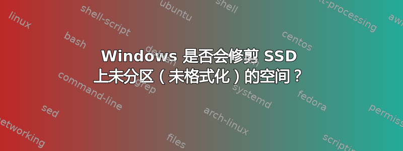 Windows 是否会修剪 SSD 上未分区（未格式化）的空间？