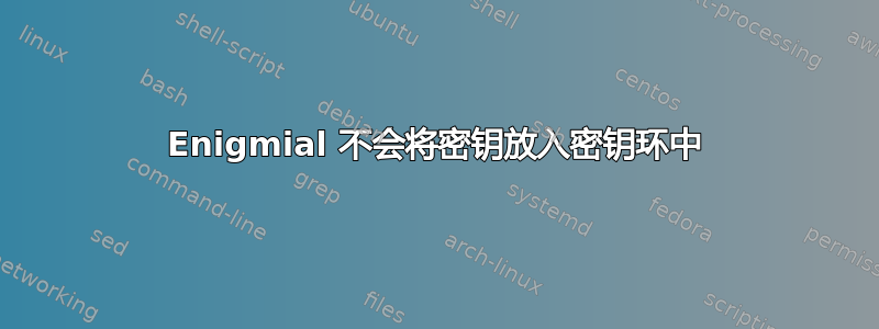 Enigmial 不会将密钥放入密钥环中