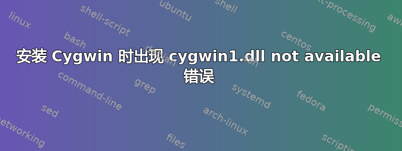 安装 Cygwin 时出现 cygwin1.dll not available 错误