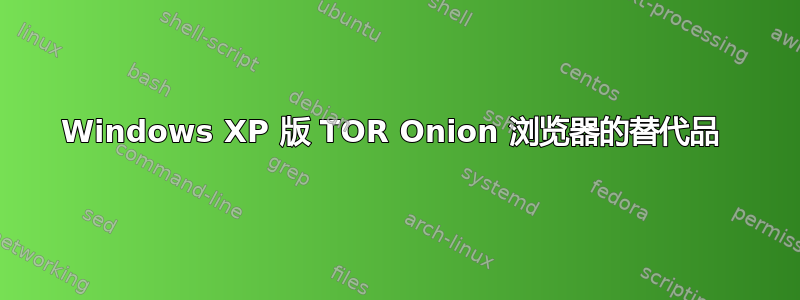 Windows XP 版 TOR Onion 浏览器的替代品 