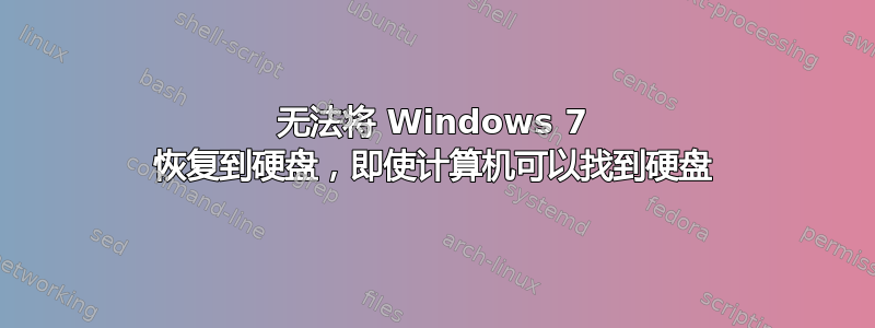 无法将 Windows 7 恢复到硬盘，即使计算机可以找到硬盘