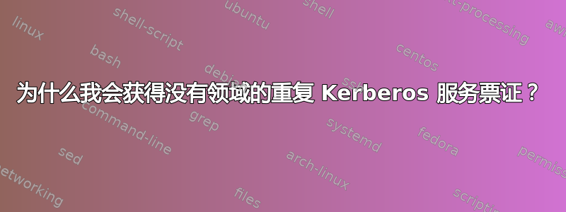 为什么我会获得没有领域的重复 Kerberos 服务票证？