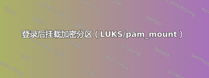 登录后挂载加密分区（LUKS/pam_mount）