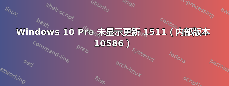 Windows 10 Pro 未显示更新 1511（内部版本 10586）