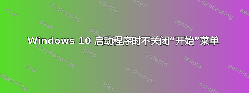 Windows 10 启动程序时不关闭“开始”菜单