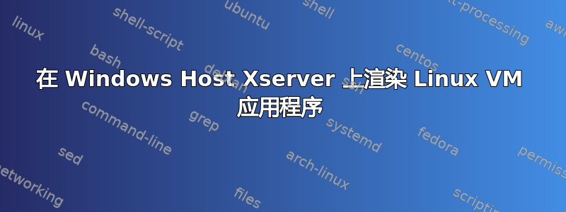 在 Windows Host Xserver 上渲染 Linux VM 应用程序