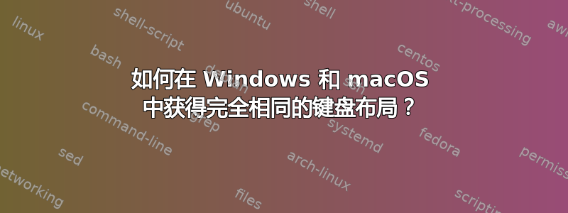 如何在 Windows 和 macOS 中获得完全相同的键盘布局？