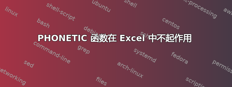 PHONETIC 函数在 Excel 中不起作用