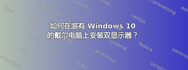 如何在装有 Windows 10 的戴尔电脑上安装双显示器？