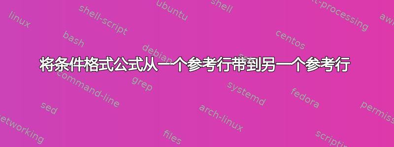 将条件格式公式从一个参考行带到另一个参考行