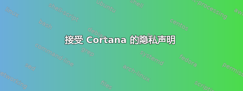 接受 Cortana 的隐私声明