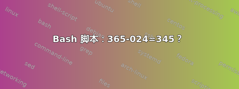 Bash 脚本：365-024=345？