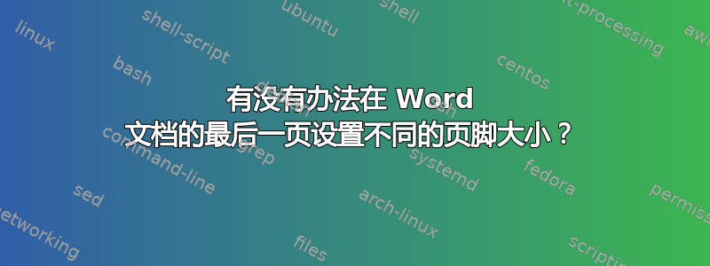 有没有办法在 Word 文档的最后一页设置不同的页脚大小？