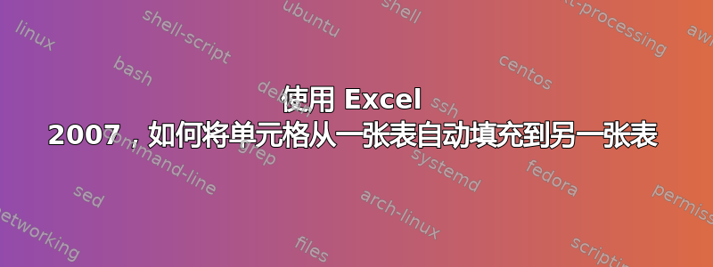 使用 Excel 2007，如何将单元格从一张表自动填充到另一张表