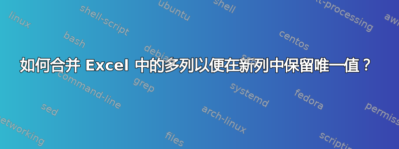 如何合并 Excel 中的多列以便在新列中保留唯一值？