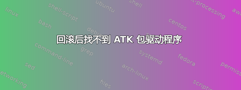 回滚后找不到 ATK 包驱动程序