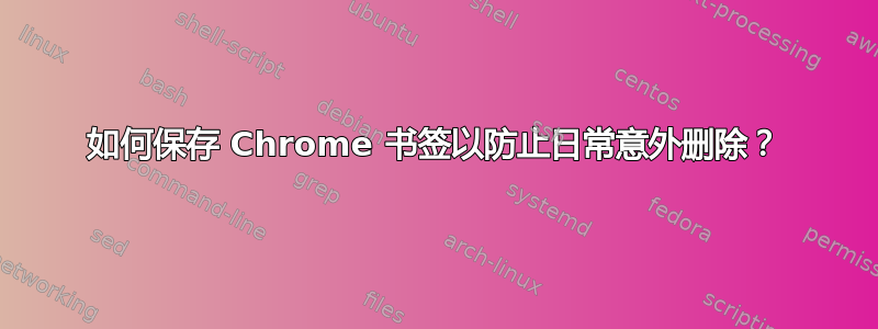 如何保存 Chrome 书签以防止日常意外删除？