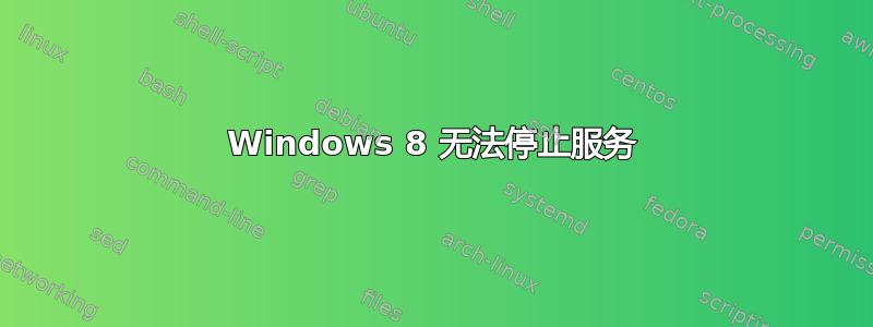 Windows 8 无法停止服务