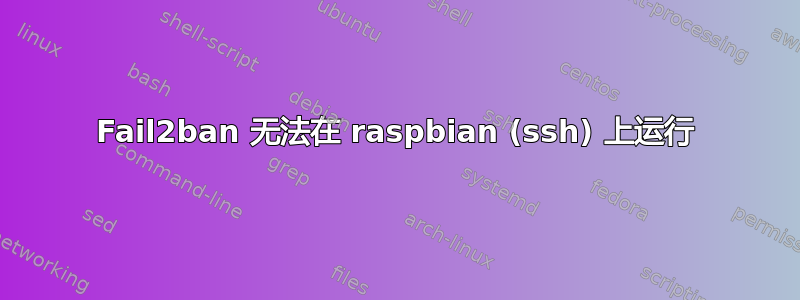 Fail2ban 无法在 raspbian (ssh) 上运行