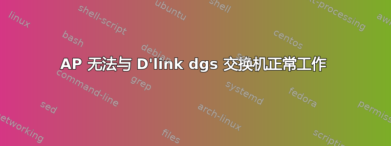 AP 无法与 D'link dgs 交换机正常工作