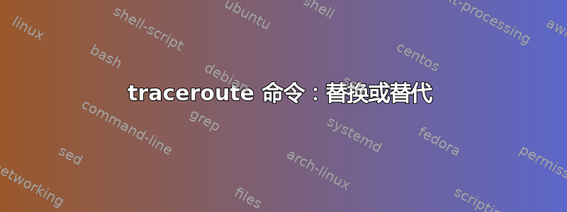 traceroute 命令：替换或替代