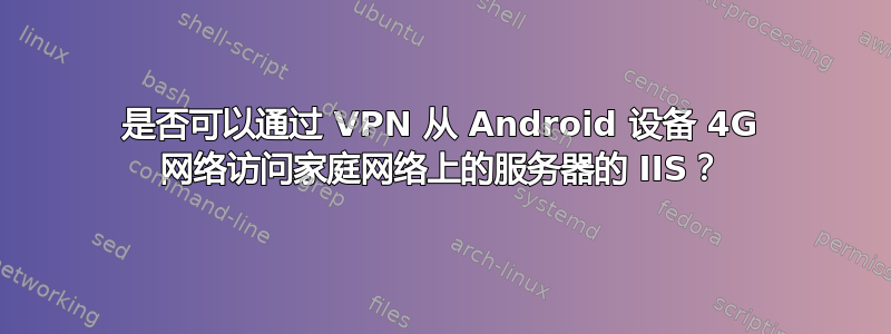 是否可以通过 VPN 从 Android 设备 4G 网络访问家庭网络上的服务器的 IIS？