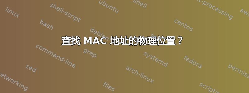 查找 MAC 地址的物理位置？