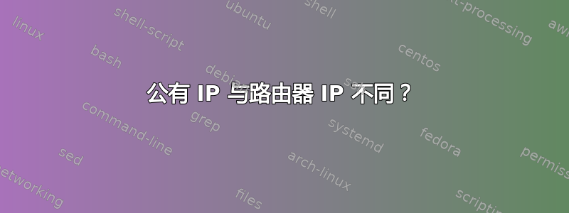 公有 IP 与路由器 IP 不同？