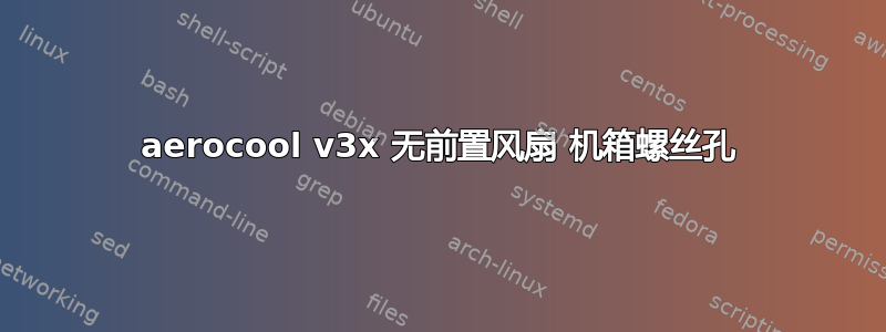 aerocool v3x 无前置风扇 机箱螺丝孔