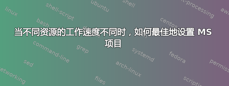 当不同资源的工作速度不同时，如何最佳地设置 MS 项目