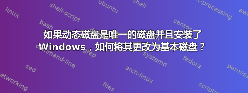 如果动态磁盘是唯一的磁盘并且安装了 Windows，如何将其更改为基本磁盘？