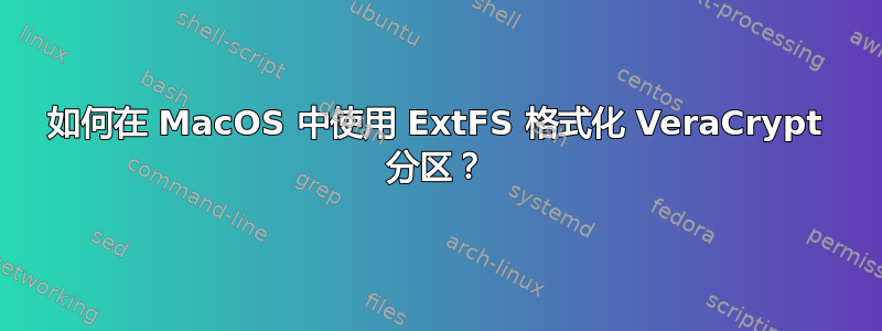 如何在 MacOS 中使用 ExtFS 格式化 VeraCrypt 分区？