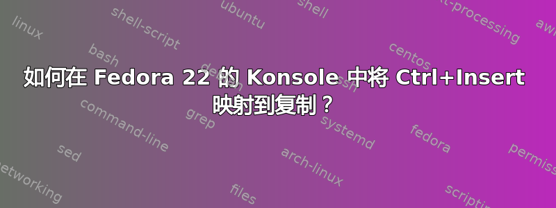 如何在 Fedora 22 的 Konsole 中将 Ctrl+Insert 映射到复制？