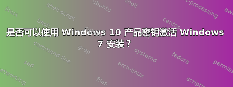 是否可以使用 Windows 10 产品密钥激活 Windows 7 安装？