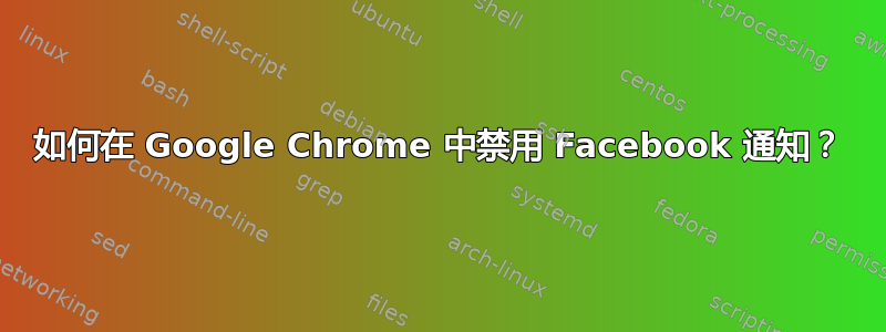 如何在 Google Chrome 中禁用 Facebook 通知？