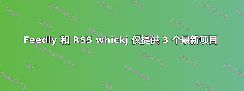 Feedly 和 RSS whickj 仅提供 3 个最新项目