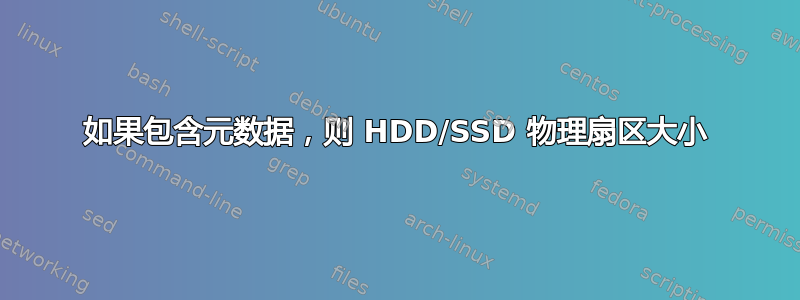 如果包含元数据，则 HDD/SSD 物理扇区大小