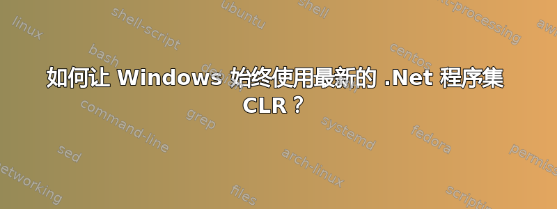 如何让 Windows 始终使用最新的 .Net 程序集 CLR？