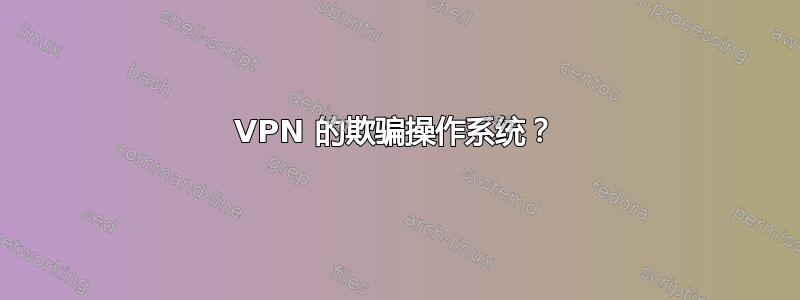 VPN 的欺骗操作系统？