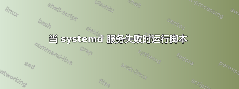 当 systemd 服务失败时运行脚本