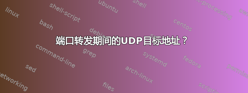 端口转发期间的UDP目标地址？