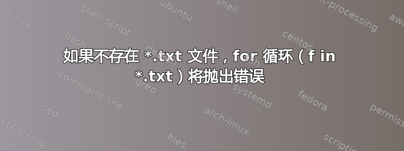 如果不存在 *.txt 文件，for 循环（f in *.txt）将抛出错误