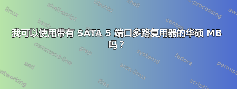 我可以使用带有 SATA 5 端口多路复用器的华硕 MB 吗？