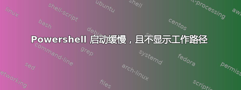 Powershell 启动缓慢，且不显示工作路径